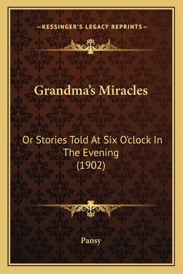 Grandma's Miracles: Or Stories Told At Six O'clock In The Evening (1902) by Pansy