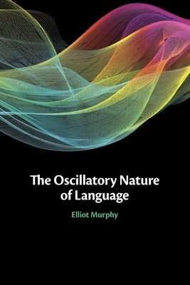 The Oscillatory Nature of Language by Murphy, Elliot