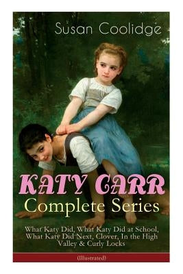 KATY CARR Complete Series: What Katy Did, What Katy Did at School, What Katy Did Next, Clover, In the High Valley & Curly Locks (Illustrated): Ch by Coolidge, Susan