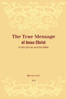 The True Message of Jesus Christ In the Quran and the Bible by Faten Sabri