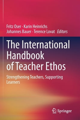 The International Handbook of Teacher Ethos: Strengthening Teachers, Supporting Learners by Oser, Fritz