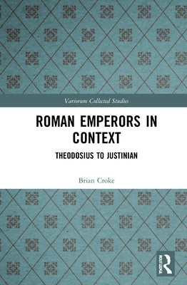 Roman Emperors in Context: Theodosius to Justinian by Croke, Brian