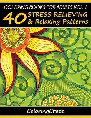 Coloring Books For Adults Volume 1: 40 Stress Relieving And Relaxing Patterns by Coloringcraze