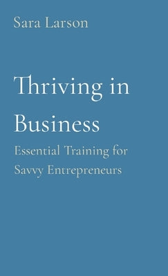 Thriving in Business: Essential Training for Savvy Entrepreneurs by Larson, Sara