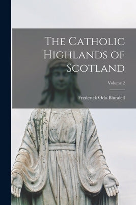 The Catholic Highlands of Scotland; Volume 2 by Blundell, Frederick Odo