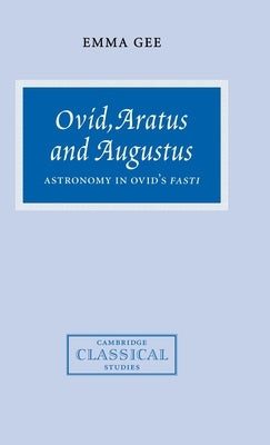 Ovid, Aratus and Augustus: Astronomy in Ovid's Fasti by Gee, Emma