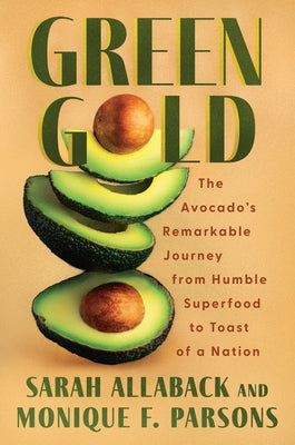 Green Gold: The Avocados Remarkable Journey from Humble Superfood to Toast of a Nation by Allaback, Sarah