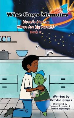 Wise Guys Memoirs... Mucus's Journey: Where Are My Parents (Book 2) by James, Braylon