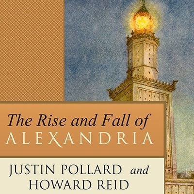 The Rise and Fall of Alexandria: Birthplace of the Modern Mind by Pollard, Justin