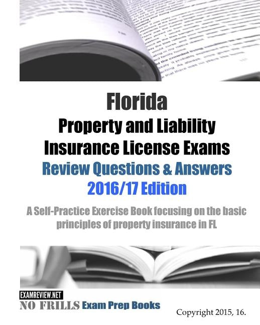 Florida Property and Liability Insurance License Exams Review Questions & Answers 2016/17 Edition: A Self-Practice Exercise Book focusing on the basic by Examreview