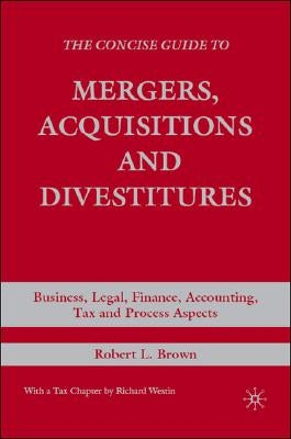 The Concise Guide to Mergers, Acquisitions and Divestitures: Business, Legal, Finance, Accounting, Tax and Process Aspects by Brown, R.