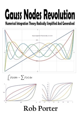 Gauss Nodes Revolution: Numerical Integration Theory Radically Simplified And Generalised by Porter, Rob