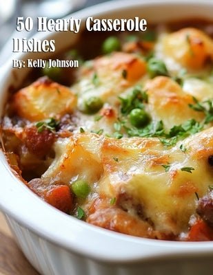 50 Hearty Casserole Dishes by Johnson, Kelly