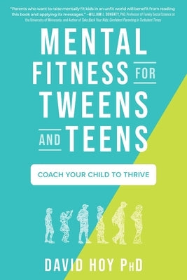 Mental Fitness for Tweens and Teens: Coach Your Child to Thrive by Hoy, David