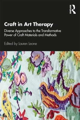 Craft in Art Therapy: Diverse Approaches to the Transformative Power of Craft Materials and Methods by Leone, Lauren