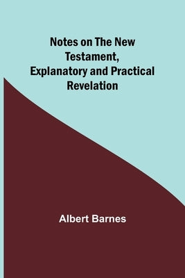 Notes on the New Testament, Explanatory and Practical: Revelation by Barnes, Albert