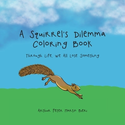 A Squirrel's Dilemma Coloring Book: Through Life, We All Lose Something by Bieri, Arthur Peter Martin