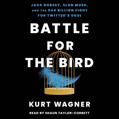 Battle for the Bird: Jack Dorsey, Elon Musk, and the $44 Billion Fight for Twitter's Soul by Wagner, Kurt