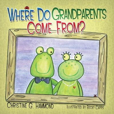 Where Do Grandparents Come From? by Hammond, Christine G.