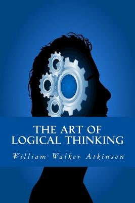 The Art of Logical Thinking by Atkinson, William Walker