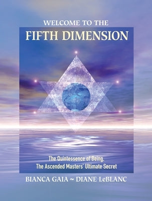 Welcome to the Fifth Dimension: The Quintessence of Being, the Ascended Masters' Ultimate Secret by Gaia, Bianca