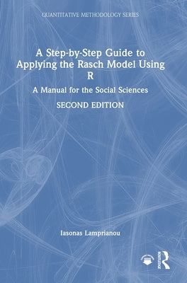 A Step-By-Step Guide to Applying the Rasch Model Using R: A Manual for the Social Sciences by Lamprianou, Iasonas