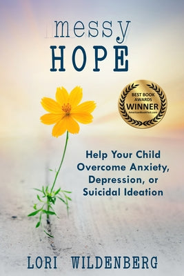 Messy Hope: Help Your Child Overcome Anxiety, Depression, or Suicidal Ideation by Wildenberg, Lori