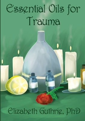 Essential Oils for Trauma: Reclaiming resilience through the power of scent by Guthrie, Elizabeth