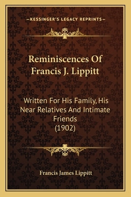 Reminiscences Of Francis J. Lippitt: Written For His Family, His Near Relatives And Intimate Friends (1902) by Lippitt, Francis James