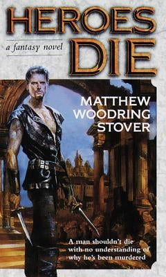 Heroes Die: A Fantasy Novel by Stover, Matthew Woodring