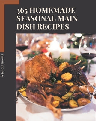 365 Homemade Seasonal Main Dish Recipes: Make Cooking at Home Easier with Seasonal Main Dish Cookbook! by Thomas, Sandra