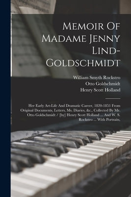 Memoir Of Madame Jenny Lind-goldschmidt: Her Early Art-life And Dramatic Career, 1820-1851 From Original Documents, Letters, Ms. Diaries, &c., Collect by Holland, Henry Scott