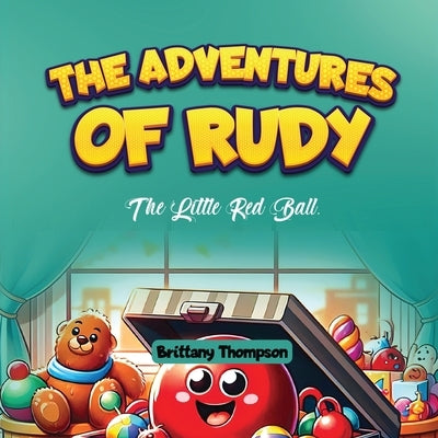 The Adventures of Rudy, the Little Red Ball by Thompson, Brittany