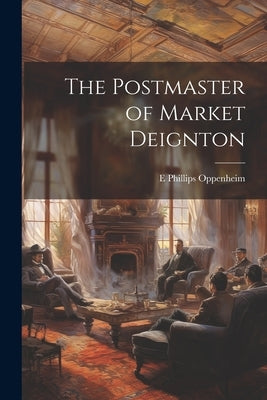 The Postmaster of Market Deignton by Oppenheim, E. Phillips 1866-1946