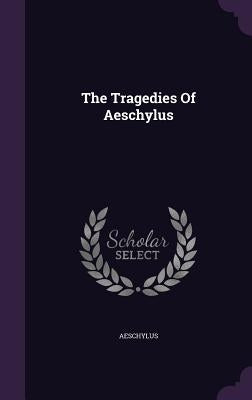 The Tragedies Of Aeschylus by Aeschylus