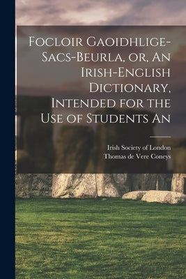 Focloir Gaoidhlige-Sacs-Beurla, or, An Irish-English Dictionary, Intended for the use of Students An by Coneys, Thomas De Vere