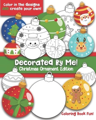 Decorated By Me! Christmas Ornament Edition: Coloring Book Fun For Kids (and Adults Who Like to Color Too!) Cute and Festive. Fill in the Design or Cr by Creative, Maggie And Grace