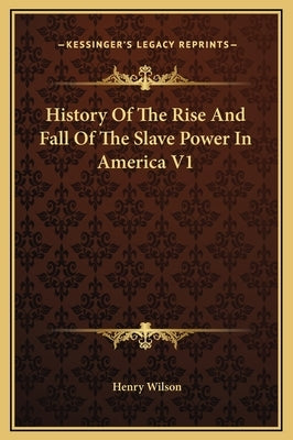 History Of The Rise And Fall Of The Slave Power In America V1 by Wilson, Henry