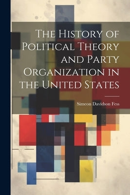 The History of Political Theory and Party Organization in the United States by Fess, Simeon Davidson