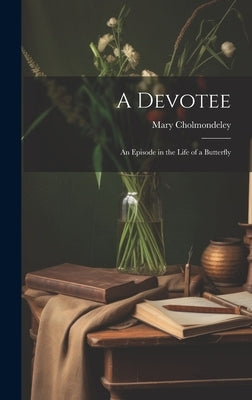 A Devotee: An Episode in the Life of a Butterfly by Cholmondeley, Mary