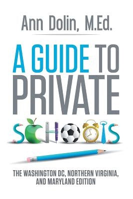 A Guide to Private Schools: The Washington, DC, Northern Virginia, and Maryland Edition by Dolin M. Ed, Ann