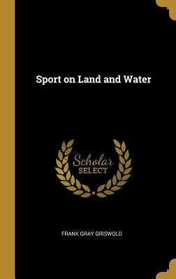 Sport on Land and Water by Griswold, Frank Gray