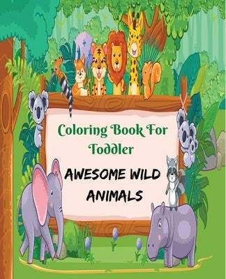 Coloring Book for Toddler Awesome Wild Animals: This Wild animals coloring book For Kids, Toddler, Girls, Boys, Nursery Student, Preschooler, Kinderga by Foundation, The Future Engineer