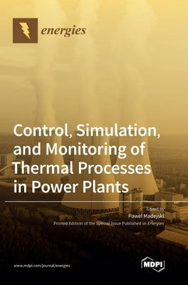 Control, Simulation, and Monitoring of Thermal Processes in Power Plants by Madejski, Pawel