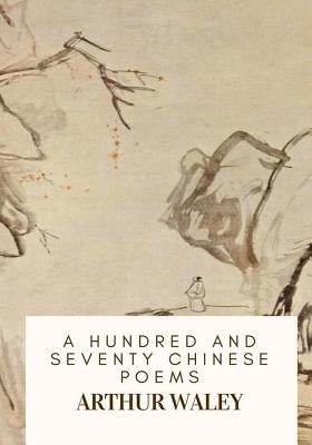 A Hundred and Seventy Chinese Poems by Waley, Arthur