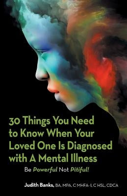 30 Things You Need to Know When Your Loved One Is Diagnosed with a Mental Illness: Be Powerful Not Pitiful! by Banks Ba Mpa C. Mhfa-I C. Hsl Cdca, Judi