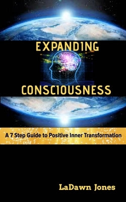 Expanding Consciousness: A 7 Step Guide to Positive Inner Transformation by Jones, Ladawn