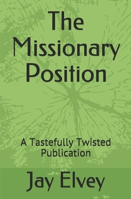 The Missionary Position: A Tastefully Twisted Publication by Elvey, Jay