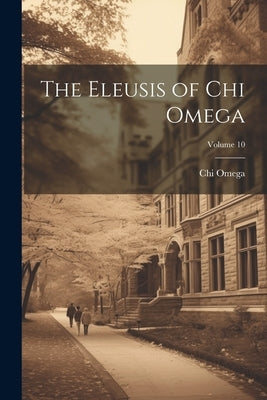 The Eleusis of Chi Omega; Volume 10 by Omega, Chi