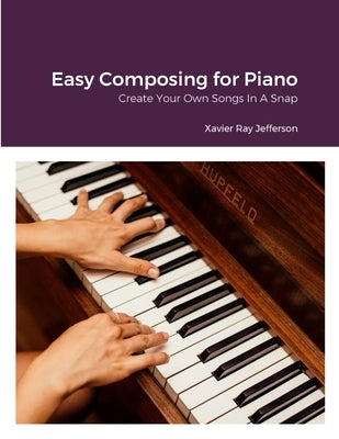 Easy Composing for Piano: Create Your Own Songs In A Snap by Jefferson, Xavier Ray